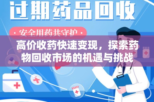 安庆高价收药快速变现，探索药物回收市场的机遇与挑战