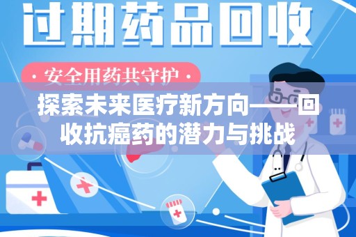 安庆探索未来医疗新方向——回收抗癌药的潜力与挑战