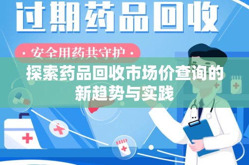 安庆探索药品回收市场价查询的新趋势与实践