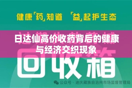 安庆日达仙高价收药背后的健康与经济交织现象