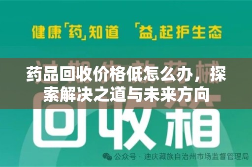 安庆药品回收价格低怎么办，探索解决之道与未来方向