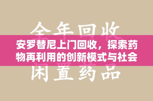 安庆安罗替尼上门回收，探索药物再利用的创新模式与社会价值