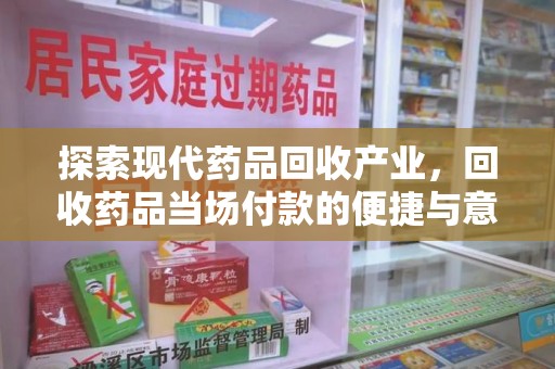 安庆探索现代药品回收产业，回收药品当场付款的便捷与意义