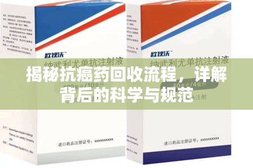 安庆揭秘抗癌药回收流程，详解背后的科学与规范