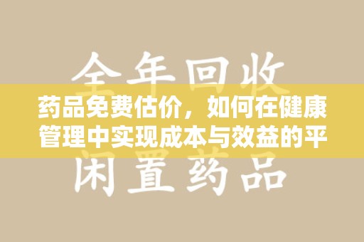 安庆药品免费估价，如何在健康管理中实现成本与效益的平衡