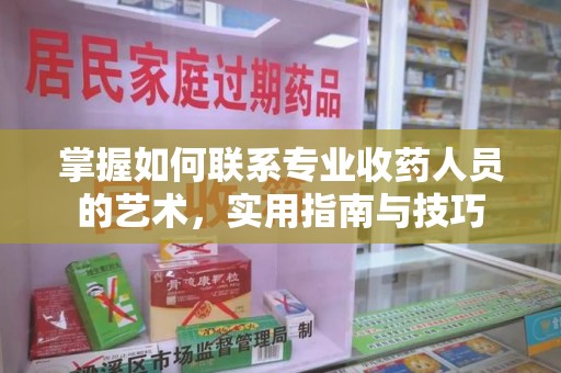 安庆掌握如何联系专业收药人员的艺术，实用指南与技巧