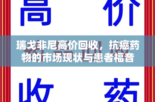 安庆瑞戈非尼高价回收，抗癌药物的市场现状与患者福音