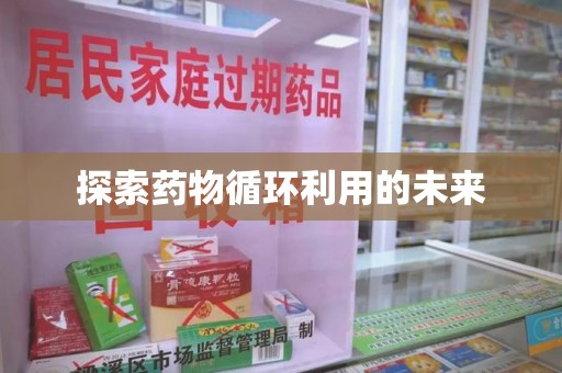 安庆探索药物循环利用的未来