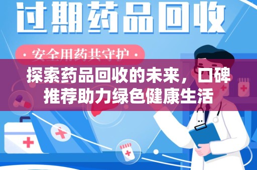 安庆探索药品回收的未来，口碑推荐助力绿色健康生活