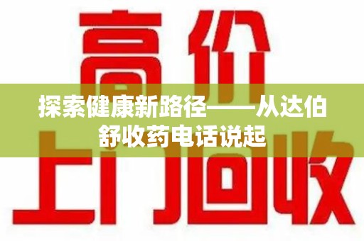 安庆探索健康新路径——从达伯舒收药电话说起