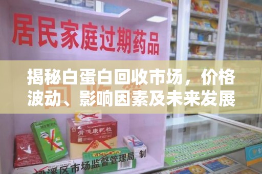 安庆揭秘白蛋白回收市场，价格波动、影响因素及未来发展