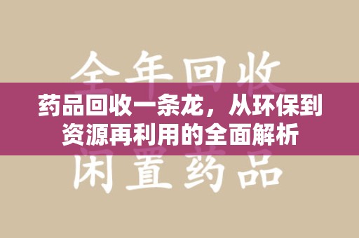 安庆药品回收一条龙，从环保到资源再利用的全面解析