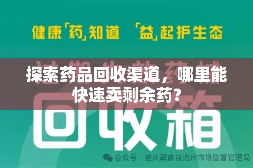 安庆探索药品回收渠道，哪里能快速卖剩余药？