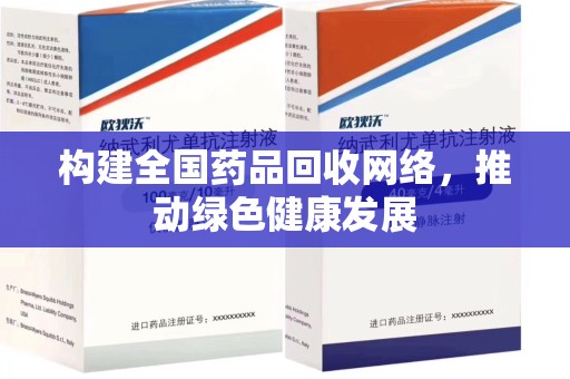 安庆构建全国药品回收网络，推动绿色健康发展