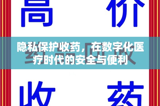 安庆隐私保护收药，在数字化医疗时代的安全与便利