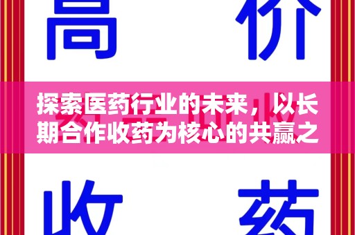 安庆探索医药行业的未来，以长期合作收药为核心的共赢之道