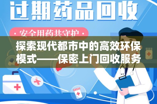 安庆探索现代都市中的高效环保模式——保密上门回收服务新趋势