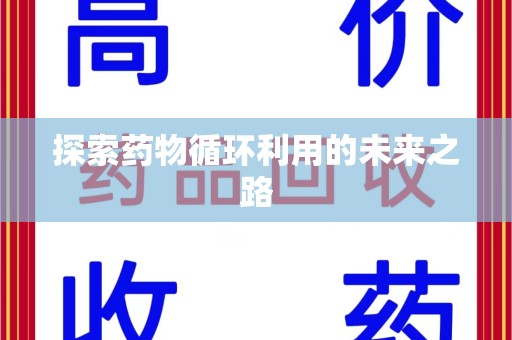 安庆探索药物循环利用的未来之路