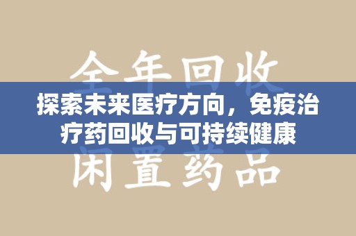 安庆探索未来医疗方向，免疫治疗药回收与可持续健康