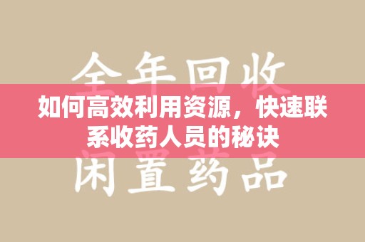 安庆如何高效利用资源，快速联系收药人员的秘诀