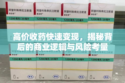 安庆高价收药快速变现，揭秘背后的商业逻辑与风险考量