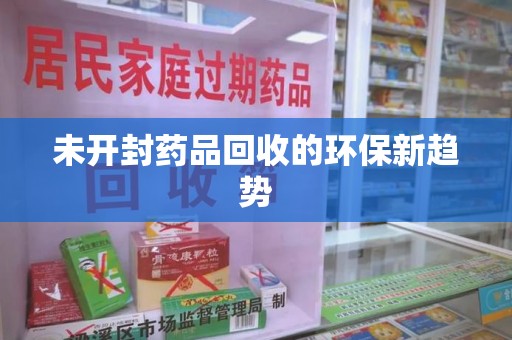 安庆未开封药品回收的环保新趋势