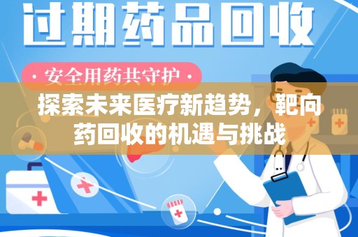 安庆探索未来医疗新趋势，靶向药回收的机遇与挑战