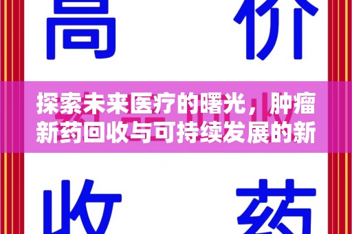 安庆探索未来医疗的曙光，肿瘤新药回收与可持续发展的新路径