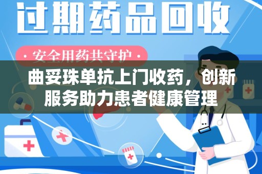 安庆曲妥珠单抗上门收药，创新服务助力患者健康管理