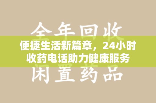 安庆便捷生活新篇章，24小时收药电话助力健康服务