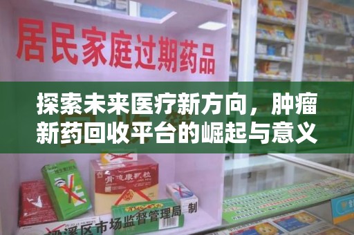 安庆探索未来医疗新方向，肿瘤新药回收平台的崛起与意义