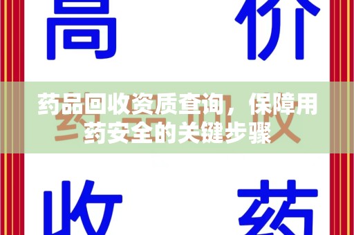 安庆药品回收资质查询，保障用药安全的关键步骤