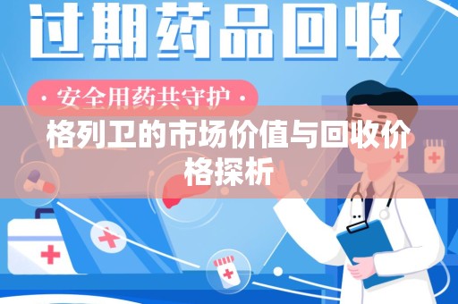 安庆格列卫的市场价值与回收价格探析