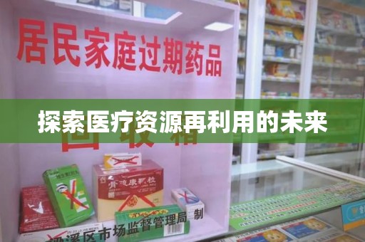 安庆探索医疗资源再利用的未来