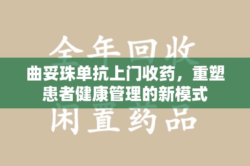 安庆曲妥珠单抗上门收药，重塑患者健康管理的新模式