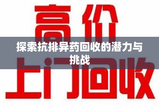 安庆探索抗排异药回收的潜力与挑战