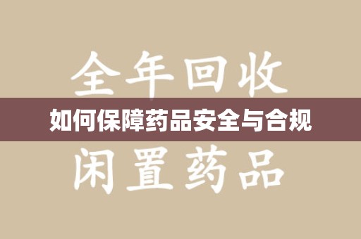 安庆如何保障药品安全与合规