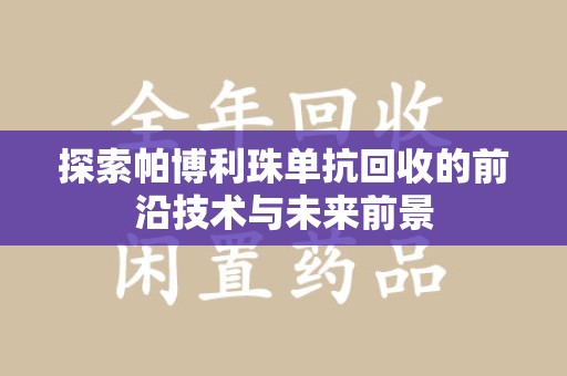 安庆探索帕博利珠单抗回收的前沿技术与未来前景