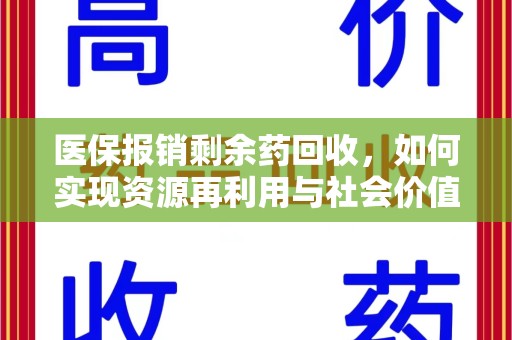 安庆医保报销剩余药回收，如何实现资源再利用与社会价值最大化