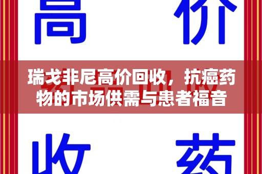 安庆瑞戈非尼高价回收，抗癌药物的市场供需与患者福音