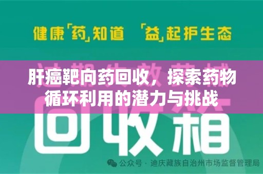 安庆肝癌靶向药回收，探索药物循环利用的潜力与挑战