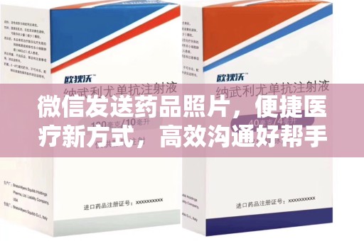 安庆微信发送药品照片，便捷医疗新方式，高效沟通好帮手