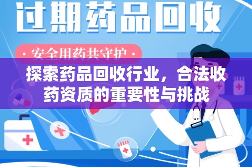 安庆探索药品回收行业，合法收药资质的重要性与挑战