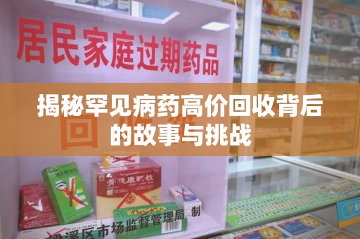 安庆揭秘罕见病药高价回收背后的故事与挑战