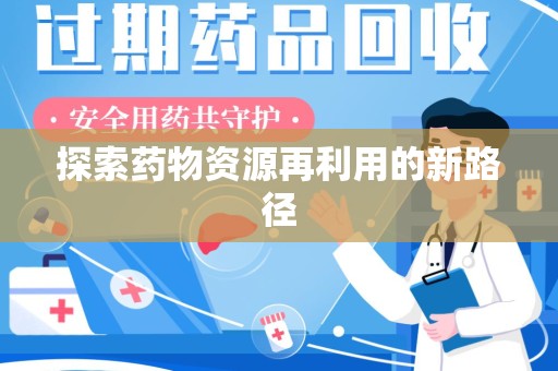 安庆探索药物资源再利用的新路径