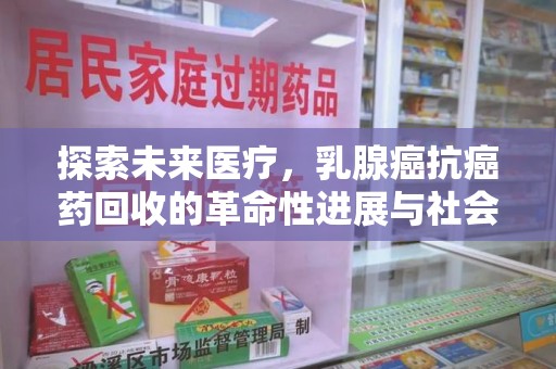 安庆探索未来医疗，乳腺癌抗癌药回收的革命性进展与社会影响