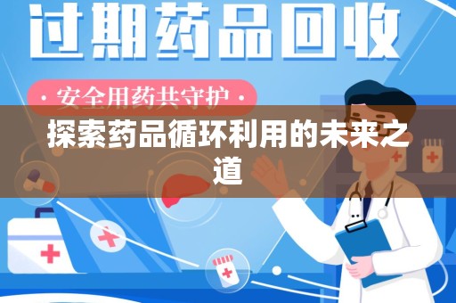 安庆探索药品循环利用的未来之道