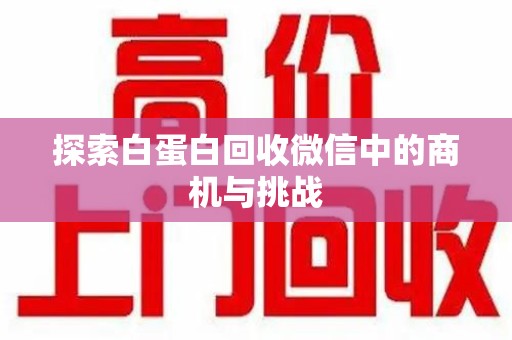 安庆探索白蛋白回收微信中的商机与挑战