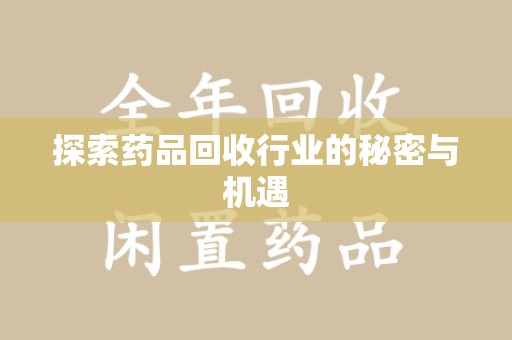 安庆探索药品回收行业的秘密与机遇