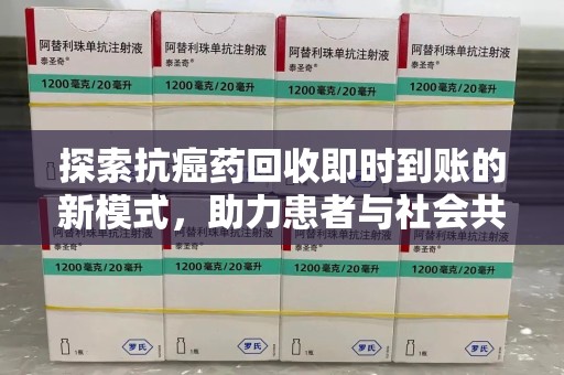 安庆探索抗癌药回收即时到账的新模式，助力患者与社会共赢